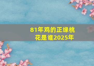 81年鸡的正缘桃花是谁2025年