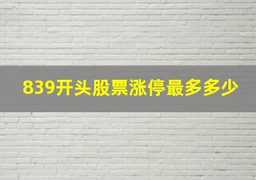 839开头股票涨停最多多少