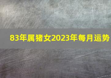 83年属猪女2023年每月运势