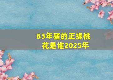 83年猪的正缘桃花是谁2025年