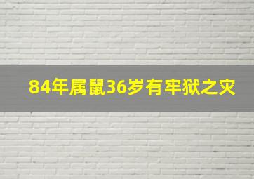 84年属鼠36岁有牢狱之灾