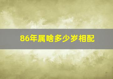 86年属啥多少岁相配