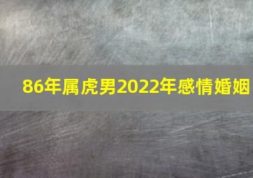 86年属虎男2022年感情婚姻