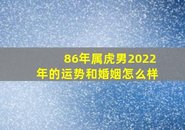 86年属虎男2022年的运势和婚姻怎么样