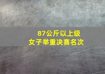 87公斤以上级女子举重决赛名次