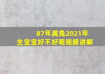 87年属兔2021年生宝宝好不好呢视频讲解