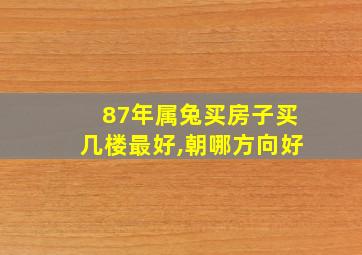 87年属兔买房子买几楼最好,朝哪方向好