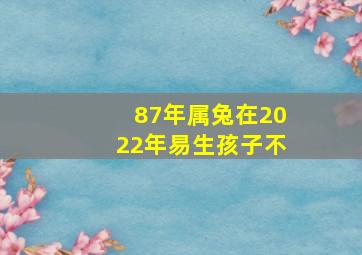 87年属兔在2022年易生孩子不