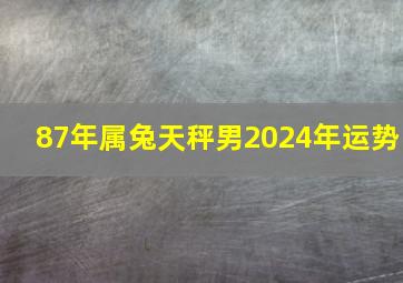 87年属兔天秤男2024年运势