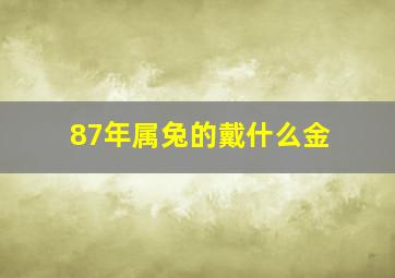 87年属兔的戴什么金