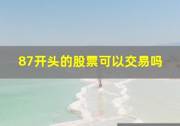 87开头的股票可以交易吗