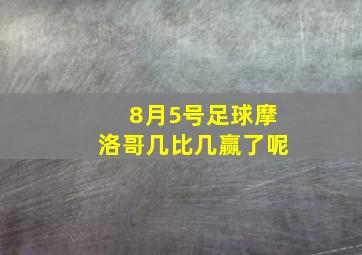 8月5号足球摩洛哥几比几赢了呢