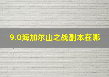 9.0海加尔山之战副本在哪