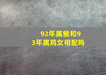 92年属猴和93年属鸡女相配吗