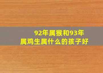 92年属猴和93年属鸡生属什么的孩子好