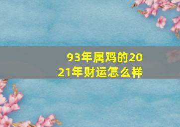 93年属鸡的2021年财运怎么样