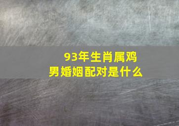 93年生肖属鸡男婚姻配对是什么