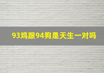 93鸡跟94狗是天生一对吗