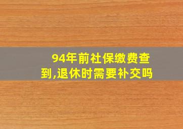 94年前社保缴费查到,退休时需要补交吗