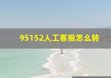 95152人工客服怎么转