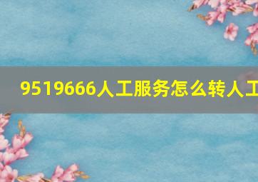 9519666人工服务怎么转人工