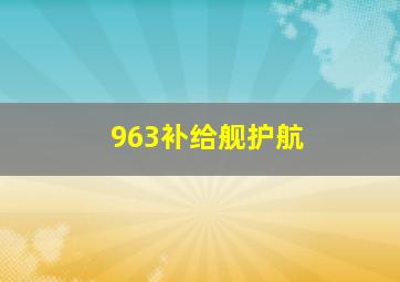 963补给舰护航