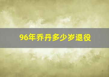 96年乔丹多少岁退役