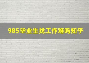 985毕业生找工作难吗知乎