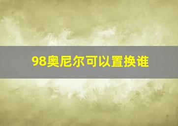 98奥尼尔可以置换谁