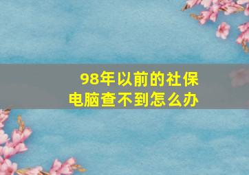 98年以前的社保电脑查不到怎么办