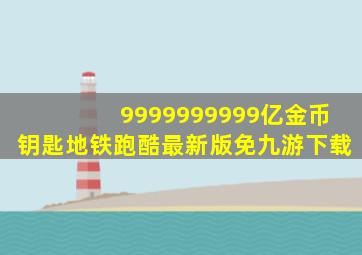 9999999999亿金币钥匙地铁跑酷最新版免九游下载