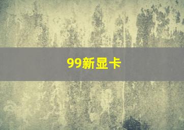 99新显卡