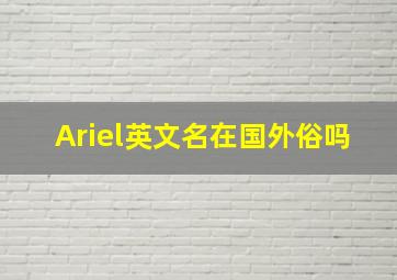 Ariel英文名在国外俗吗