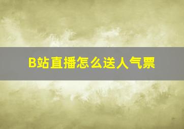 B站直播怎么送人气票