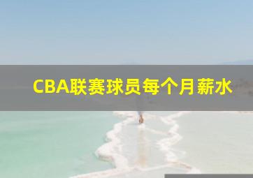 CBA联赛球员每个月薪水