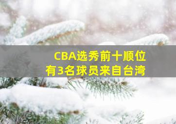 CBA选秀前十顺位有3名球员来自台湾