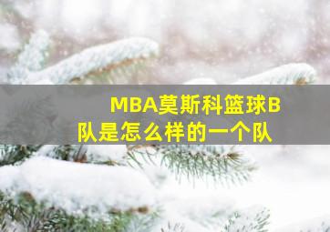 MBA莫斯科篮球B队是怎么样的一个队