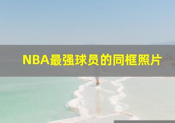 NBA最强球员的同框照片