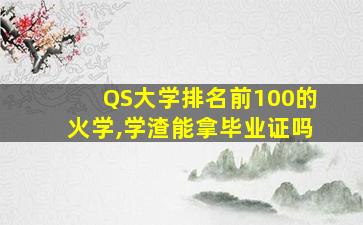 QS大学排名前100的火学,学渣能拿毕业证吗