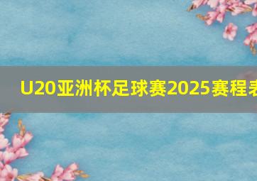 U20亚洲杯足球赛2025赛程表