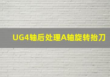 UG4轴后处理A轴旋转抬刀