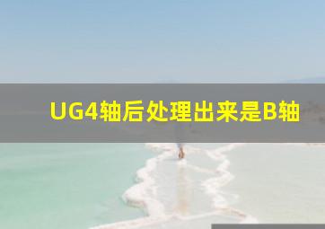 UG4轴后处理出来是B轴