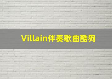 Villain伴奏歌曲酷狗