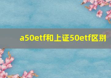 a50etf和上证50etf区别