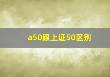 a50跟上证50区别