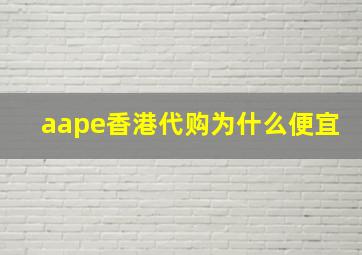 aape香港代购为什么便宜