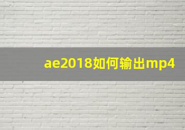 ae2018如何输出mp4