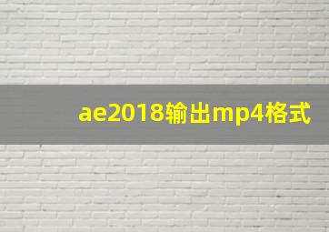 ae2018输出mp4格式