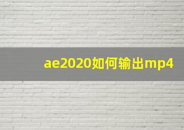 ae2020如何输出mp4