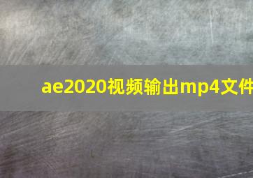 ae2020视频输出mp4文件